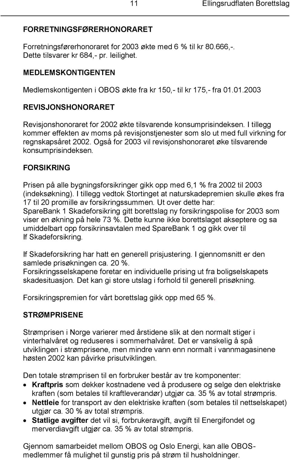 I tillegg kommer effekten av moms på revisjonstjenester som slo ut med full virkning for regnskapsåret 2002. Også for 2003 vil revisjonshonoraret øke tilsvarende konsumprisindeksen.