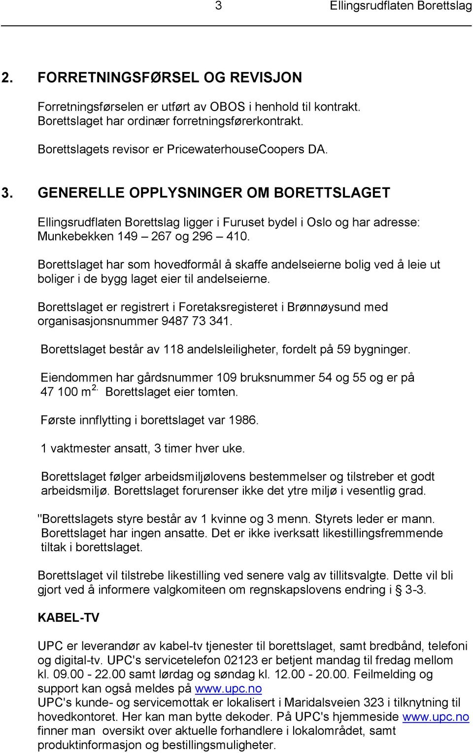 Borettslaget har som hovedformål å skaffe andelseierne bolig ved å leie ut boliger i de bygg laget eier til andelseierne.