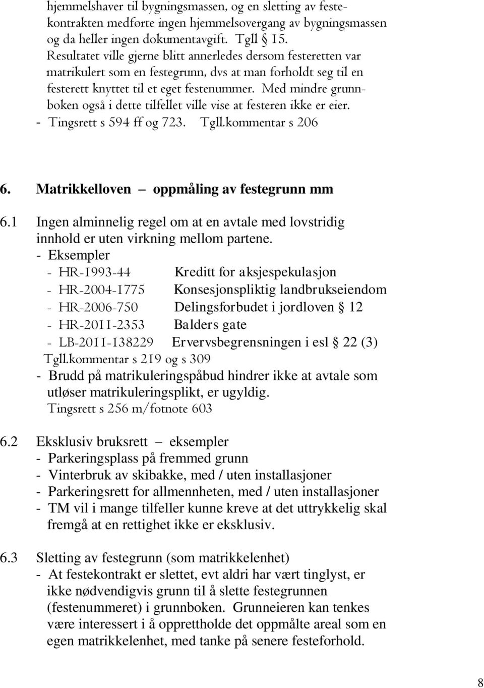 Med mindre grunnboken også i dette tilfellet ville vise at festeren ikke er eier. - Tingsrett s 594 ff og 723. Tgll.kommentar s 206 6. Matrikkelloven oppmåling av festegrunn mm 6.