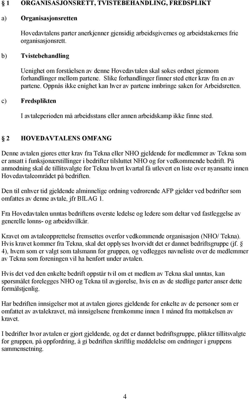 Oppnås ikke enighet kan hver av partene innbringe saken for Arbeidsretten. c) Fredsplikten I avtaleperioden må arbeidsstans eller annen arbeidskamp ikke finne sted.