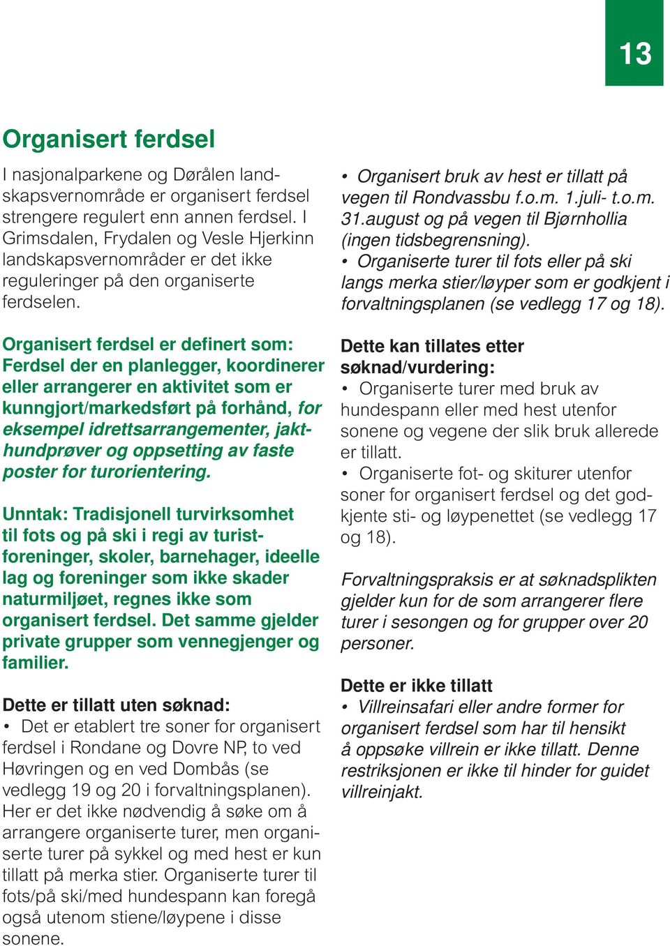 Organisert ferdsel er definert som: Ferdsel der en planlegger, koordinerer eller arrangerer en aktivitet som er kunngjort/markedsført på forhånd, for eksempel idrettsarrangementer, jakthundprøver og