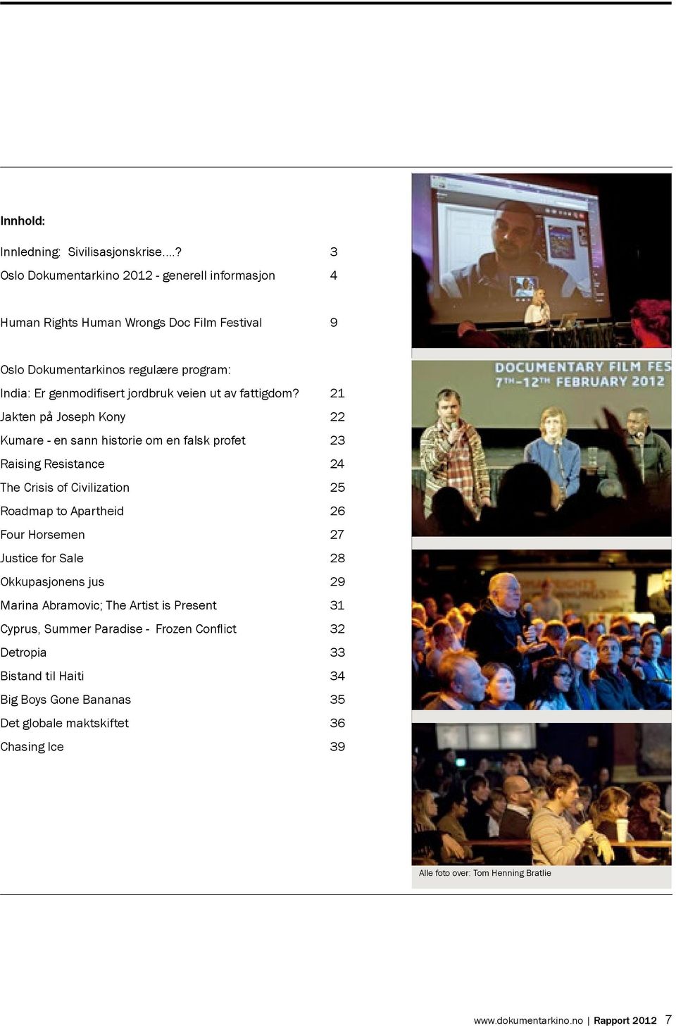 21 Jakten på Joseph Kony 22 Kumare - en sann historie om en falsk profet 23 Raising Resistance 24 The Crisis of Civilization 25 Roadmap to Apartheid 26 Four Horsemen 27 Justice for Sale 28