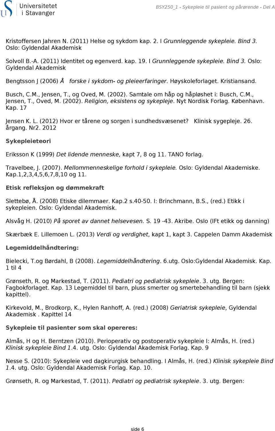 M., Jensen, T., og Oved, M. (2002). Samtale om håp og håpløshet i: Busch, C.M., Jensen, T., Oved, M. (2002). Religion, eksistens og sykepleje. Nyt Nordisk Forlag. København. Kap. 17 Jensen K. L.