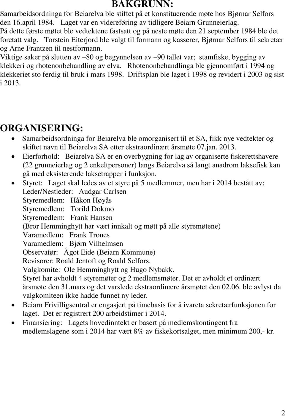 Torstein Eiterjord ble valgt til formann og kasserer, Bjørnar Selfors til sekretær og Arne Frantzen til nestformann.