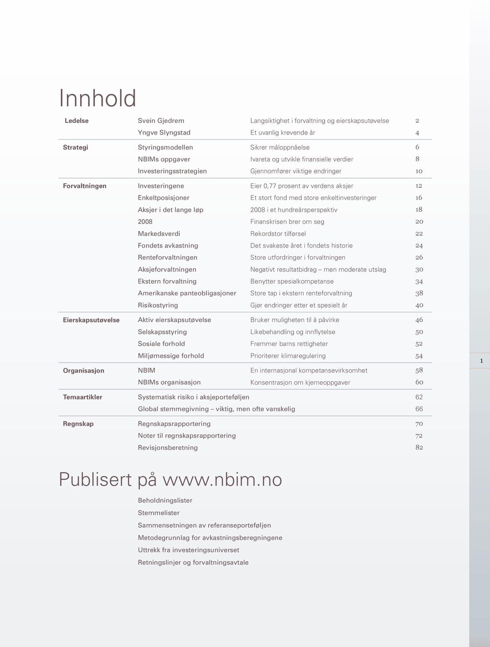 enkeltinvesteringer 16 Aksjer i det lange løp 28 i et hundreårsperspektiv 18 28 Finanskrisen brer om seg 2 Markedsverdi Rekordstor tilførsel 22 Fondets avkastning Det svakeste året i fondets historie