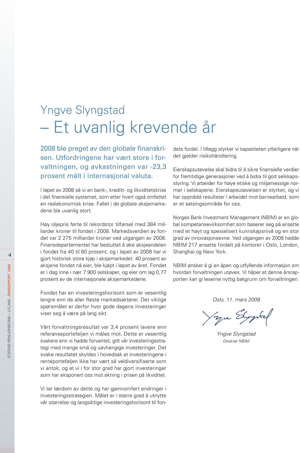 I løpet av 28 så vi en bank-, kreditt- og likviditetskrise i det finansielle systemet, som etter hvert også omfattet en realøkonomisk krise. Fallet i de globale aksjemarkedene ble uvanlig stort.