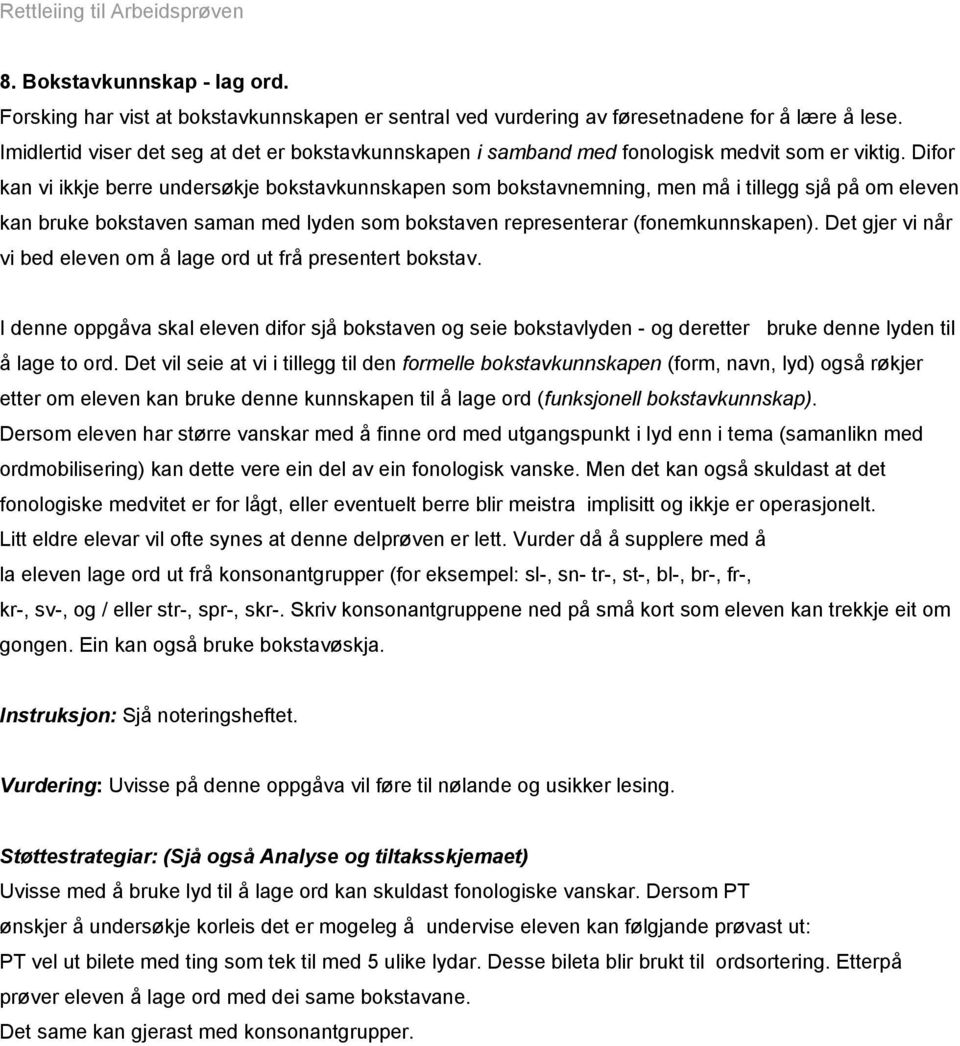 Difor kan vi ikkje berre undersøkje bokstavkunnskapen som bokstavnemning, men må i tillegg sjå på om eleven kan bruke bokstaven saman med lyden som bokstaven representerar (fonemkunnskapen).