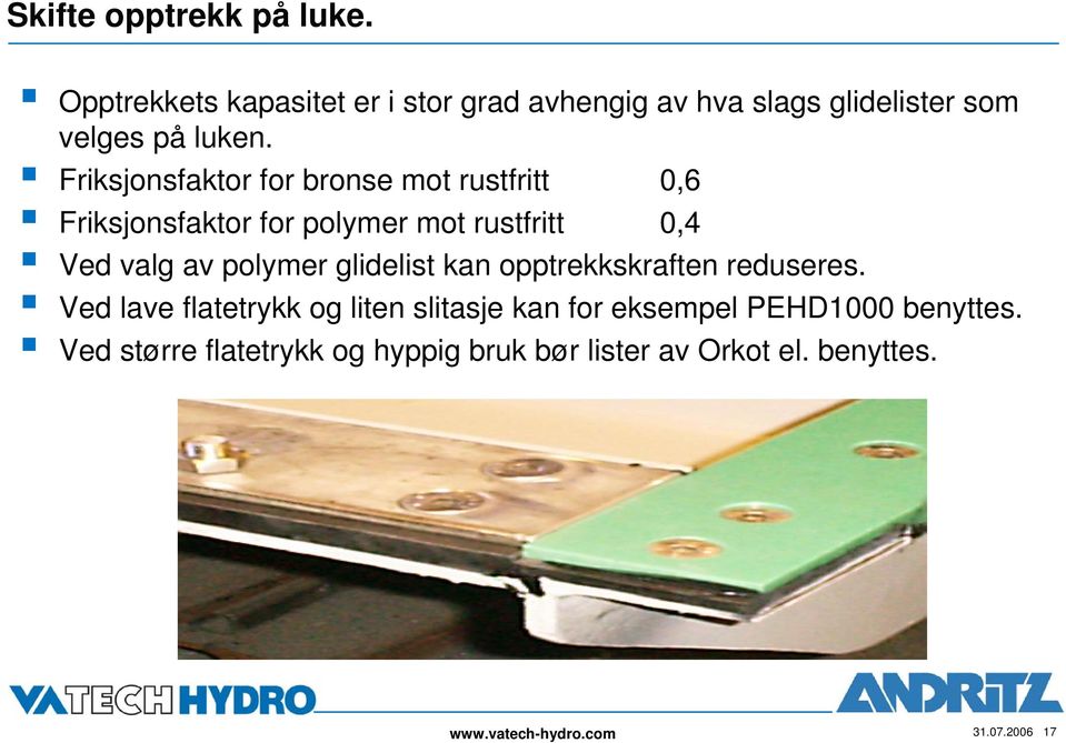 Friksjonsfaktor for bronse mot rustfritt 0,6 Friksjonsfaktor for polymer mot rustfritt 0,4 Ved valg av polymer