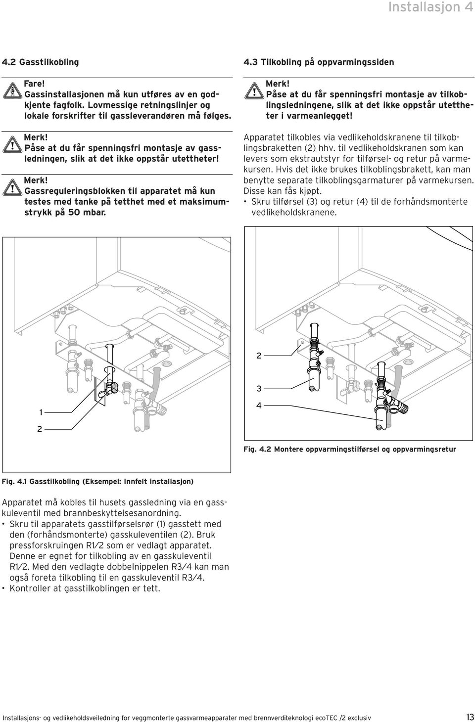 Gassreguleringsblokken til apparatet må kun testes med tanke på tetthet med et maksimumstrykk på 50 mbar. 4.3 Tilkobling på oppvarmingssiden Merk!