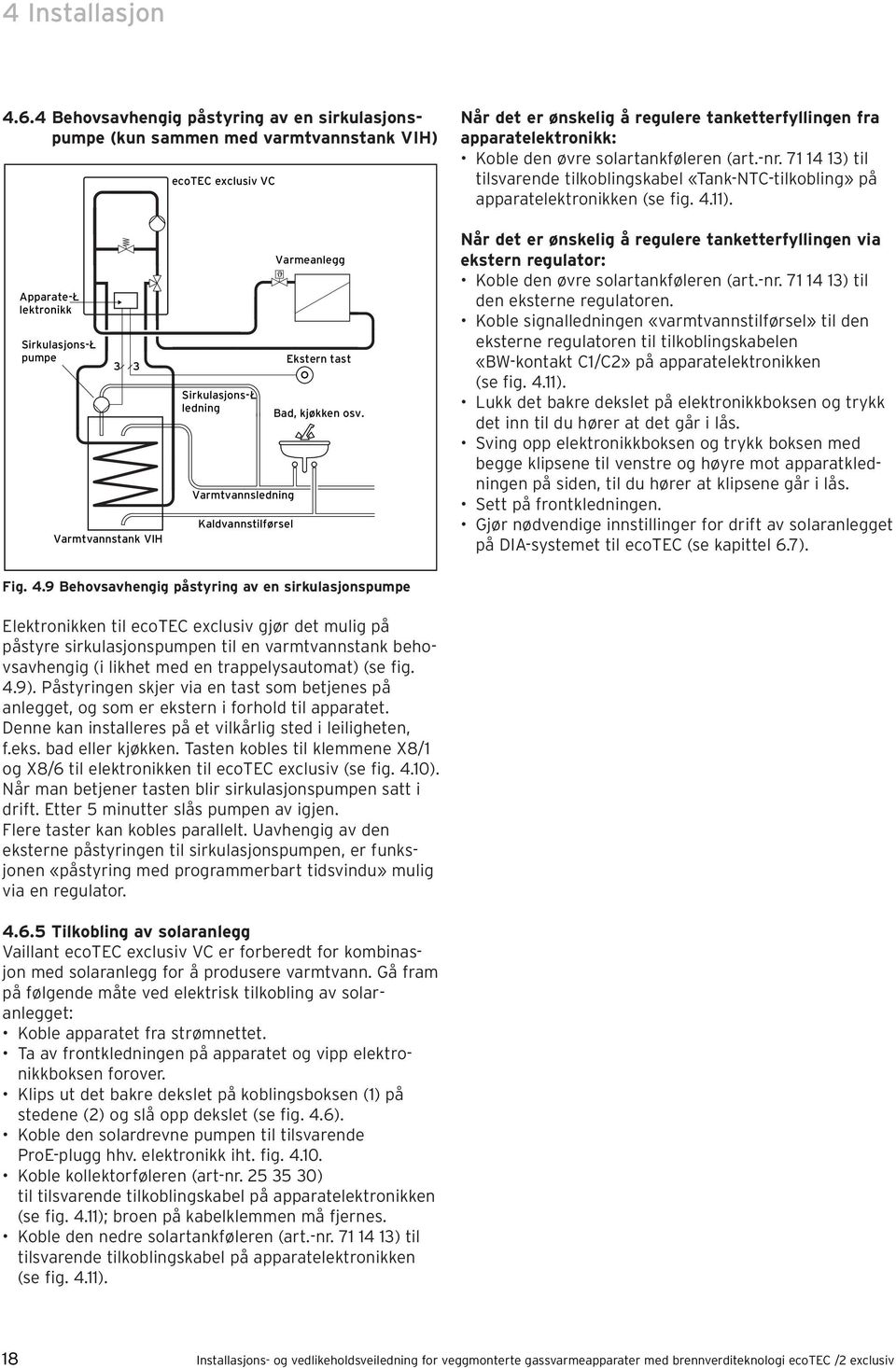 solartankføleren (art.-nr. 71 14 13) til tilsvarende tilkoblingskabel «Tank-NTC-tilkobling» på apparatelektronikken (se fig. 4.11).