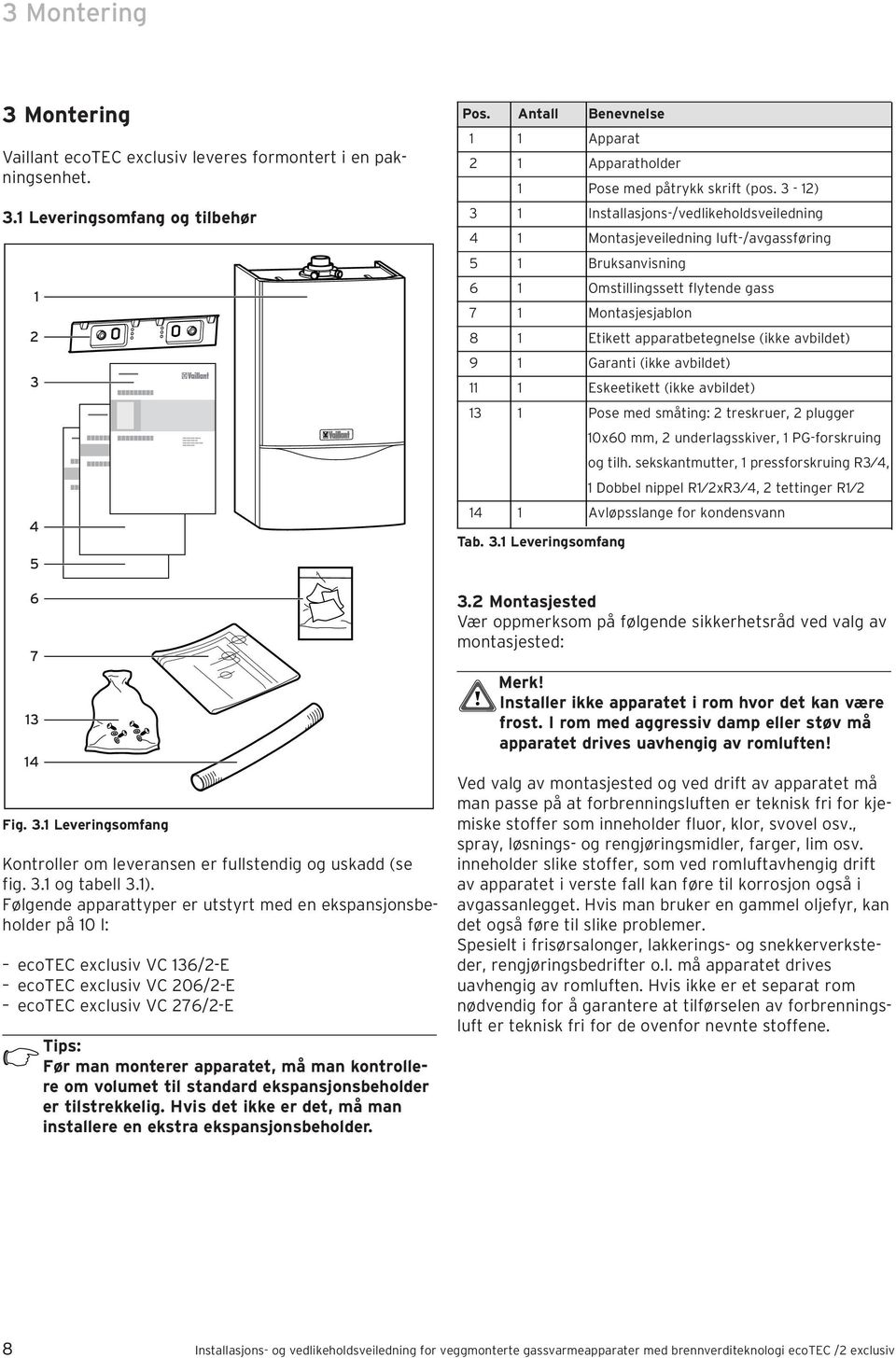 Følgende apparattyper er utstyrt med en ekspansjonsbeholder på 10 l: ecotec exclusiv VC 136/2-E ecotec exclusiv VC 206/2-E ecotec exclusiv VC 276/2-E Tips: Før man monterer apparatet, må man