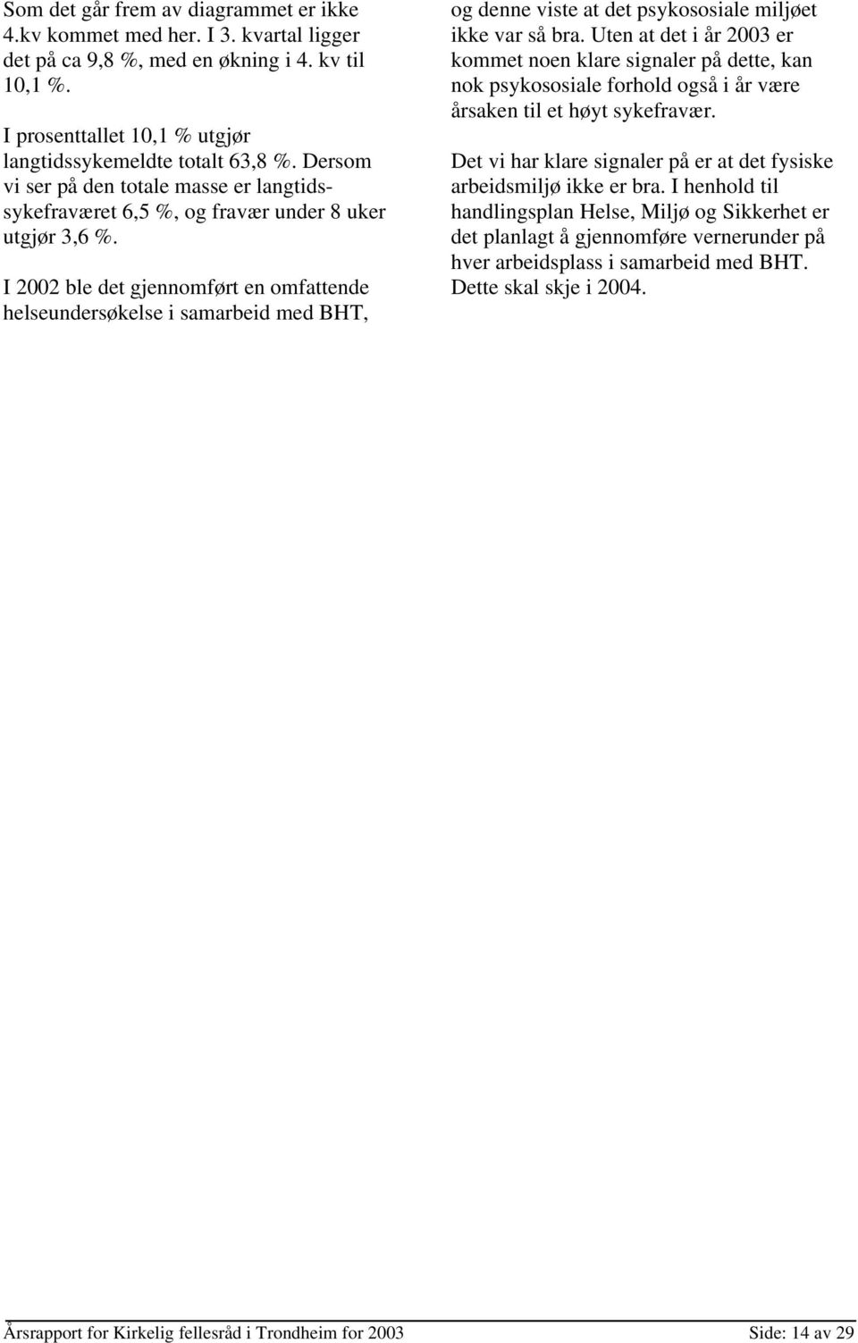 I 2002 ble det gjennomført en omfattende helseundersøkelse i samarbeid med BHT, og denne viste at det psykososiale miljøet ikke var så bra.