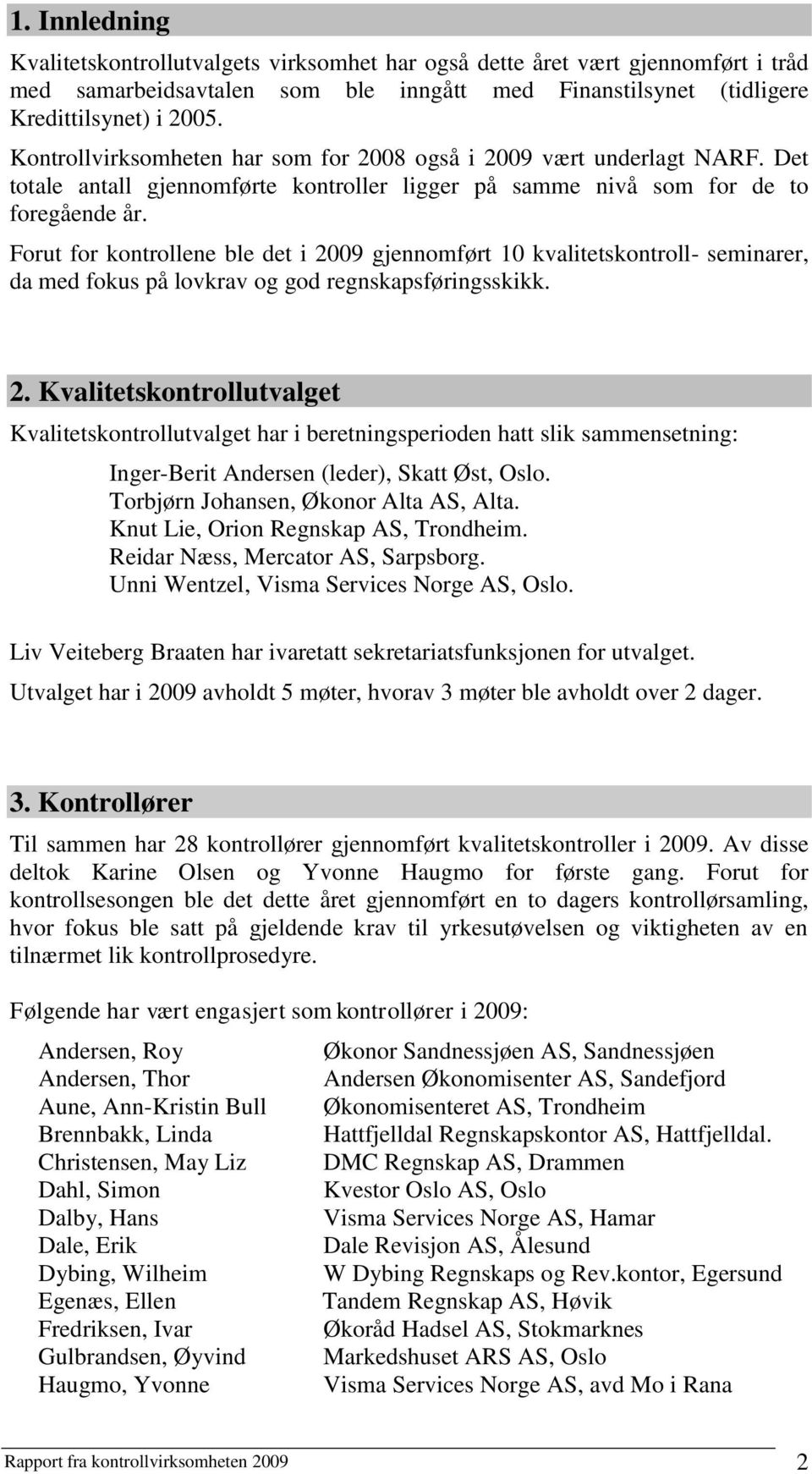 Forut for kontrollene ble det i 2009 gjennomført 10 kvalitetskontroll- seminarer, da med fokus på lovkrav og god regnskapsføringsskikk. 2. Kvalitetskontrollutvalget Kvalitetskontrollutvalget har i beretningsperioden hatt slik sammensetning: Inger-Berit Andersen (leder), Skatt Øst, Oslo.