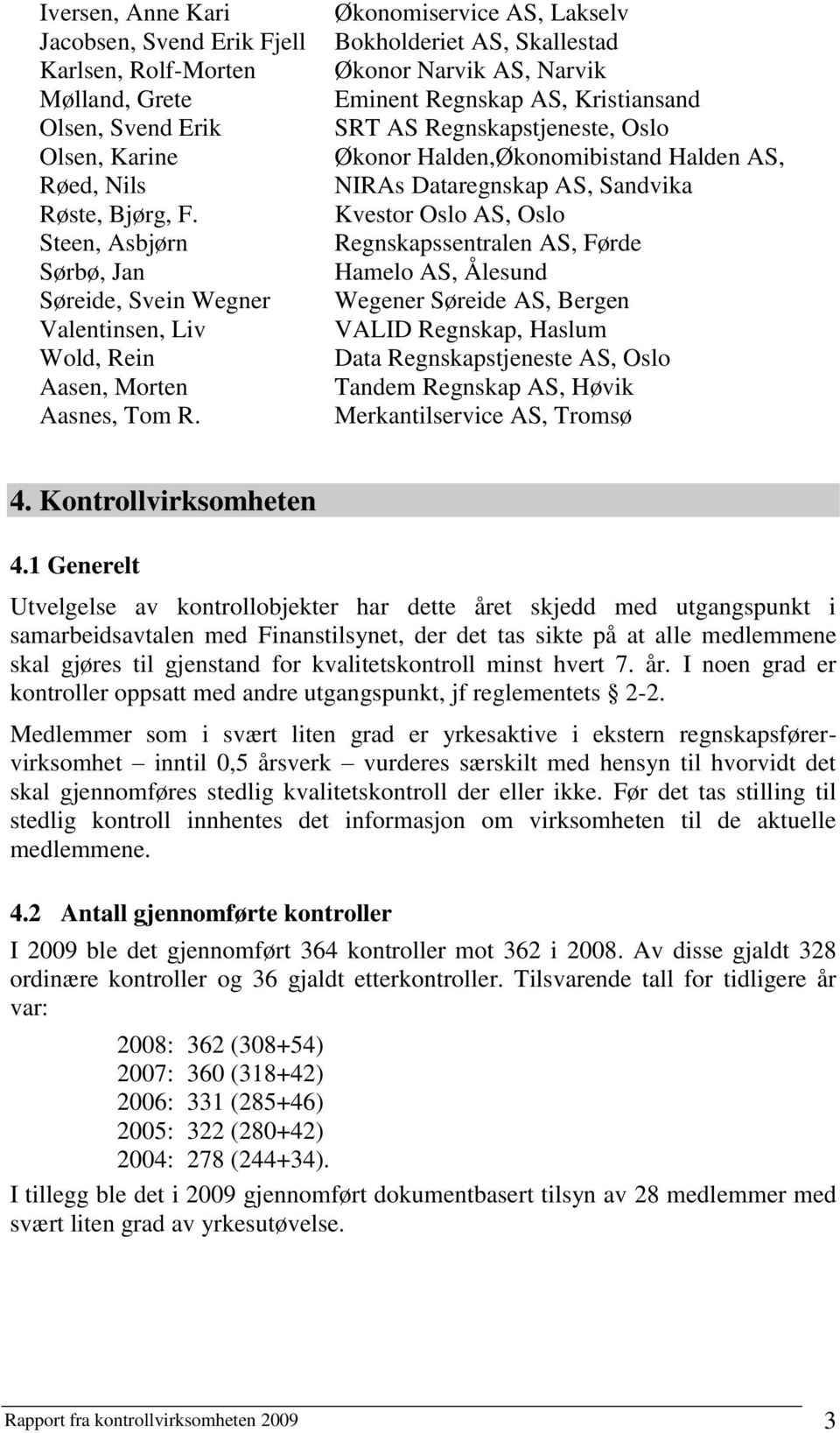 Økonomiservice AS, Lakselv Bokholderiet AS, Skallestad Økonor Narvik AS, Narvik Eminent Regnskap AS, Kristiansand SRT AS Regnskapstjeneste, Oslo Økonor Halden,Økonomibistand Halden AS, NIRAs