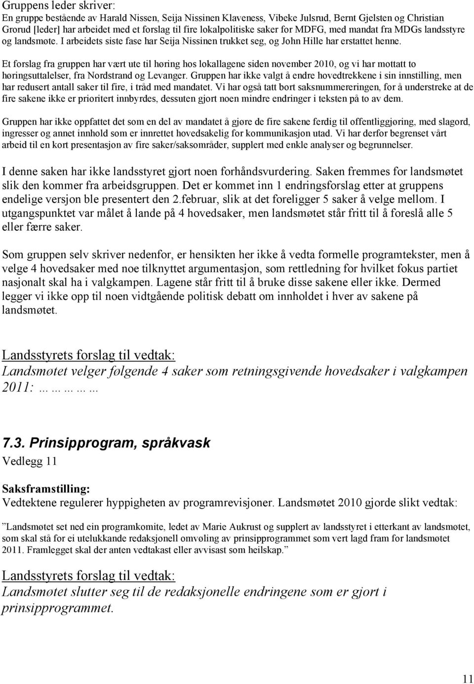 Et forslag fra gruppen har vært ute til høring hos lokallagene siden november 2010, og vi har mottatt to høringsuttalelser, fra Nordstrand og Levanger.