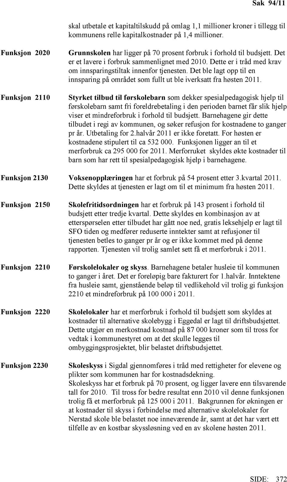 Dette er i tråd med krav om innsparingstiltak innenfor tjenesten. Det ble lagt opp til en innsparing på området som fullt ut ble iverksatt fra høsten 2011.