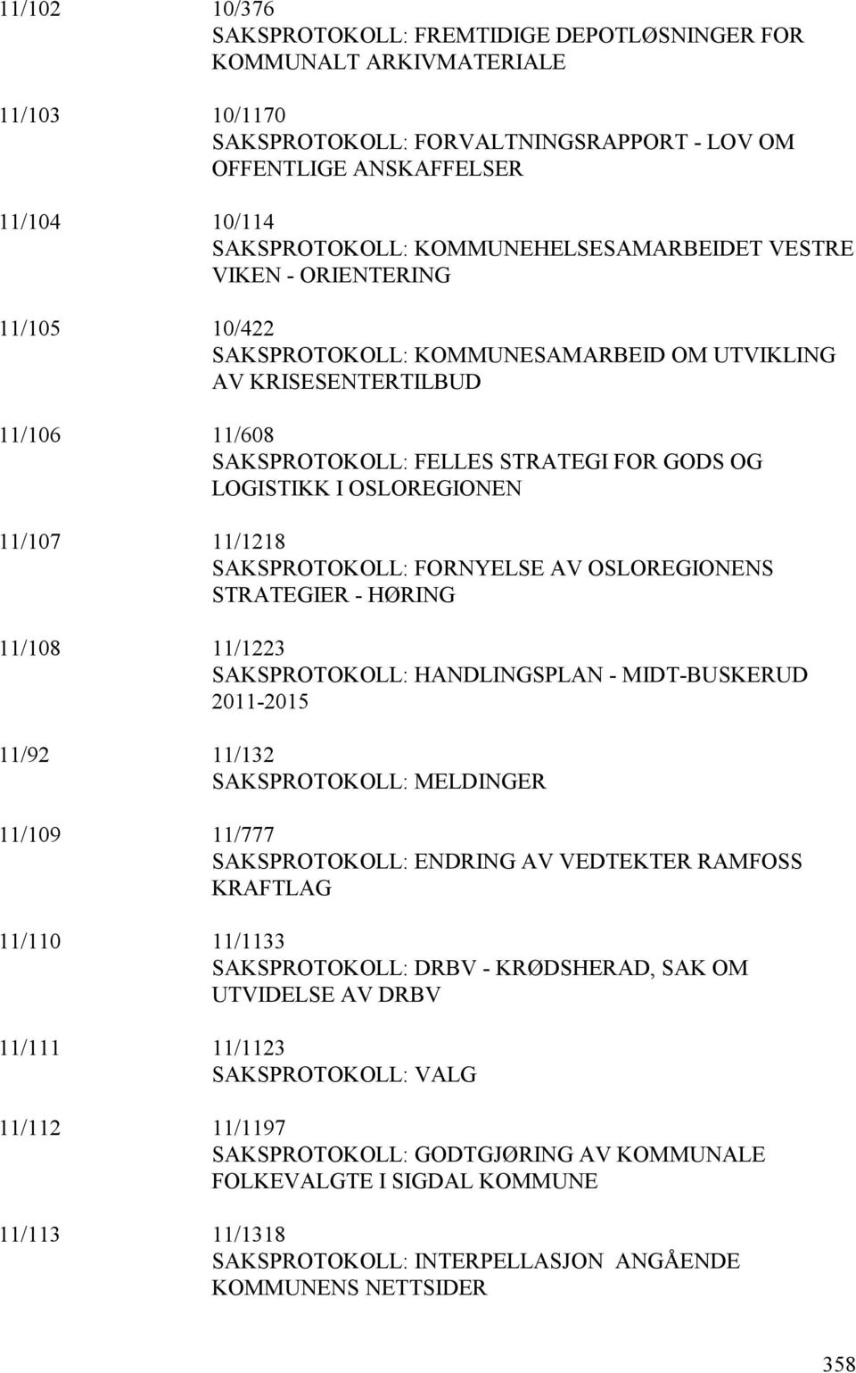 OSLOREGIONEN 11/107 11/1218 SAKSPROTOKOLL: FORNYELSE AV OSLOREGIONENS STRATEGIER - HØRING 11/108 11/1223 SAKSPROTOKOLL: HANDLINGSPLAN - MIDT-BUSKERUD 2011-2015 11/92 11/132 SAKSPROTOKOLL: MELDINGER