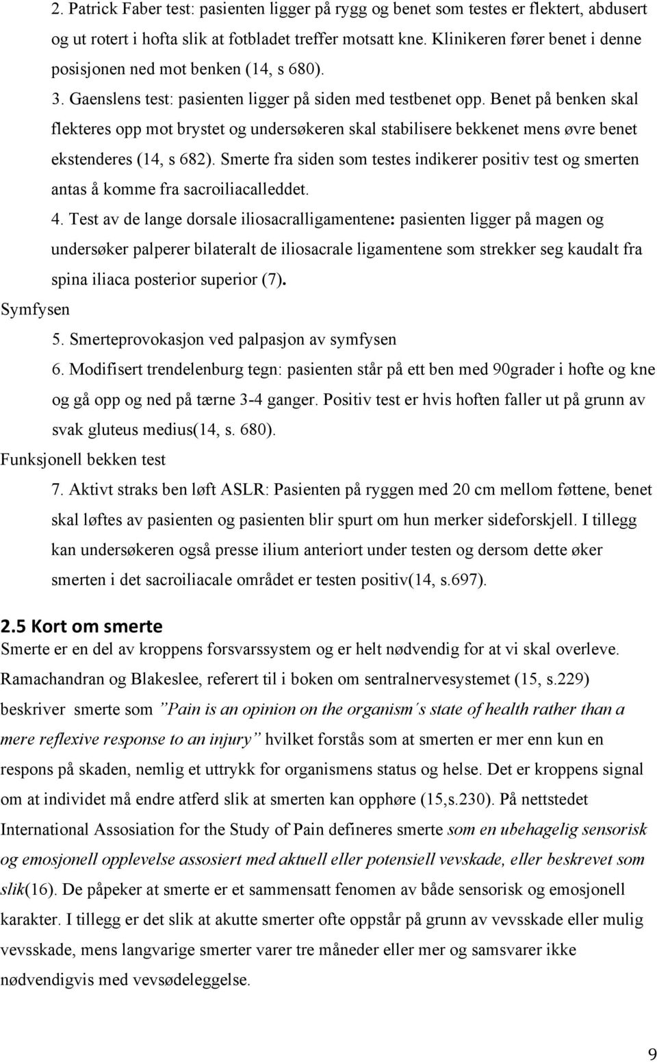 Benet på benken skal flekteres opp mot brystet og undersøkeren skal stabilisere bekkenet mens øvre benet ekstenderes (14, s 682).