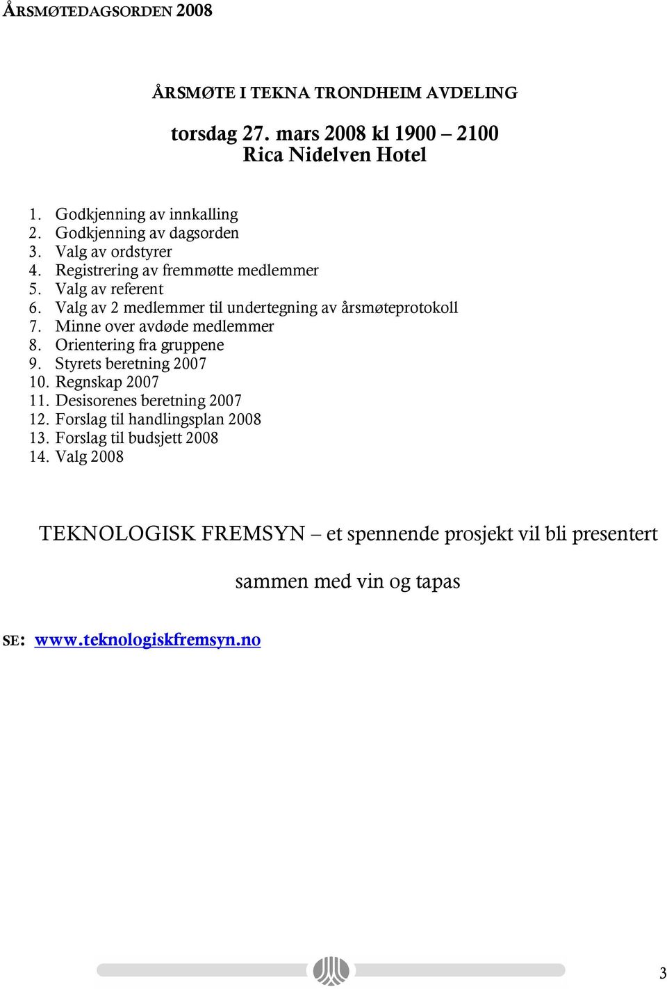 Valg av 2 medlemmer til undertegning av årsmøteprotokoll 7. Minne over avdøde medlemmer 8. Orientering fra gruppene 9. Styrets beretning 2007 10.