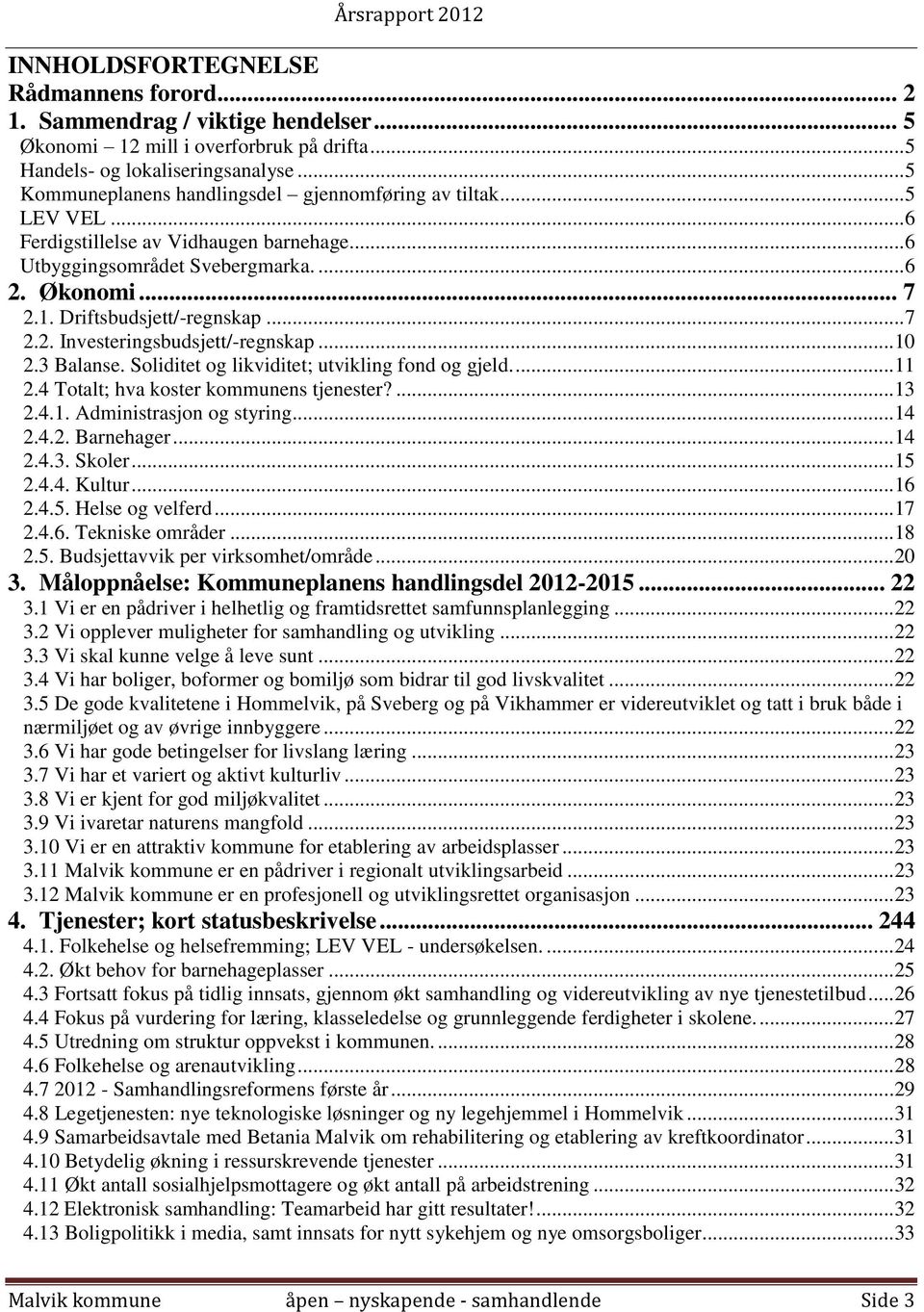 Driftsbudsjett/-regnskap... 7 2.2. Investeringsbudsjett/-regnskap... 10 2.3 Balanse. Soliditet og likviditet; utvikling fond og gjeld.... 11 2.4 Totalt; hva koster kommunens tjenester?... 13 2.4.1. Administrasjon og styring.