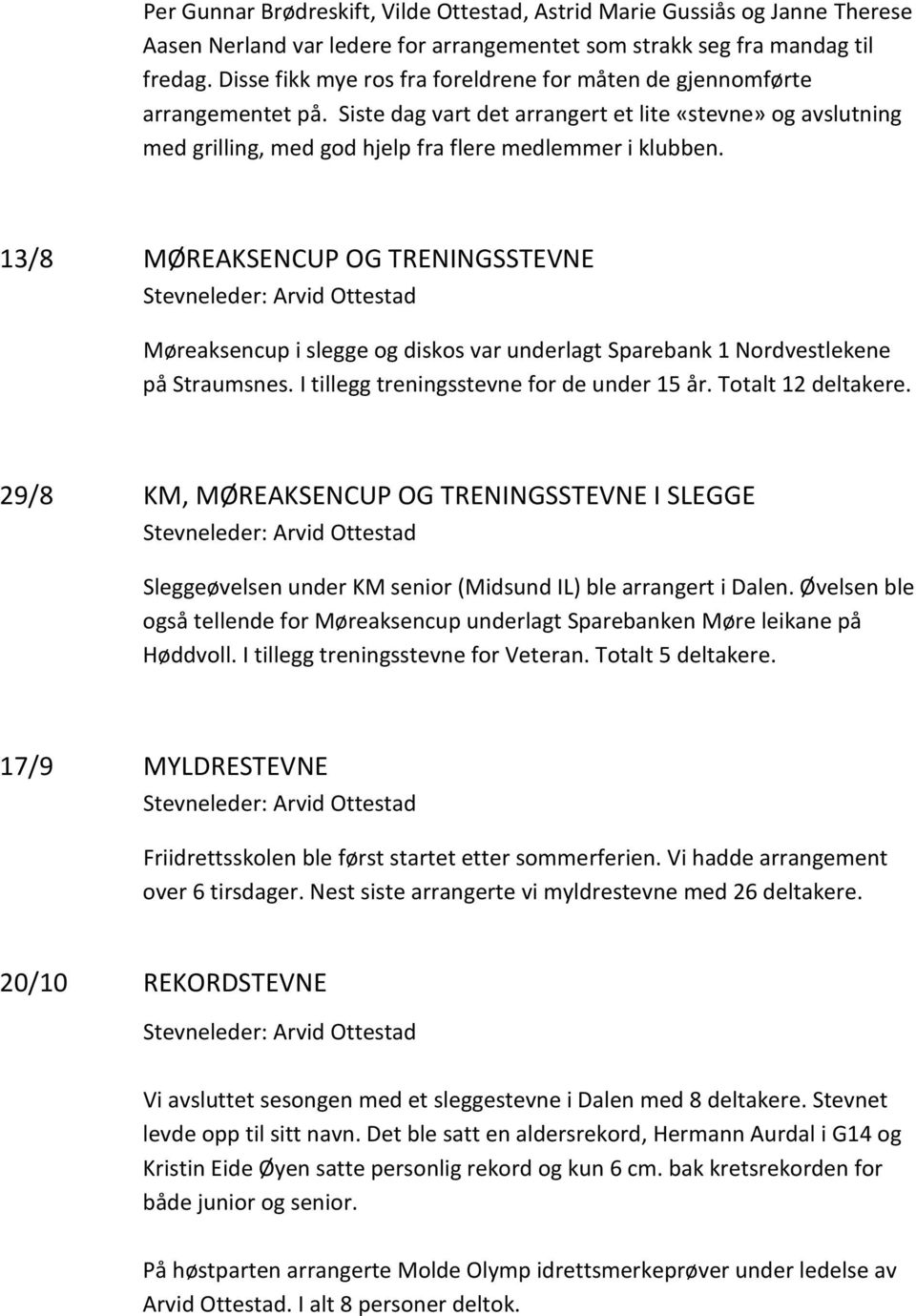 13/8 MØREAKSENCUP OG TRENINGSSTEVNE Stevneleder: Arvid Ottestad Møreaksencup i slegge og diskos var underlagt Sparebank 1 Nordvestlekene på Straumsnes. I tillegg treningsstevne for de under 15 år.