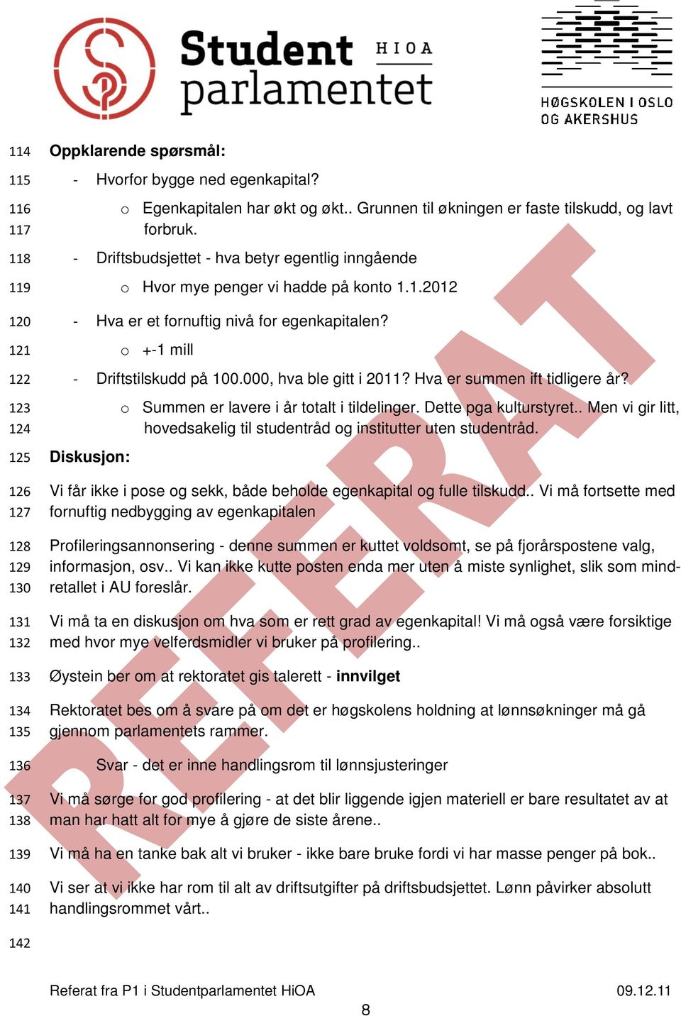 o +-1 mill - Driftstilskudd på 100.000, hva ble gitt i 2011? Hva er summen ift tidligere år? o Summen er lavere i år totalt i tildelinger. Dette pga kulturstyret.