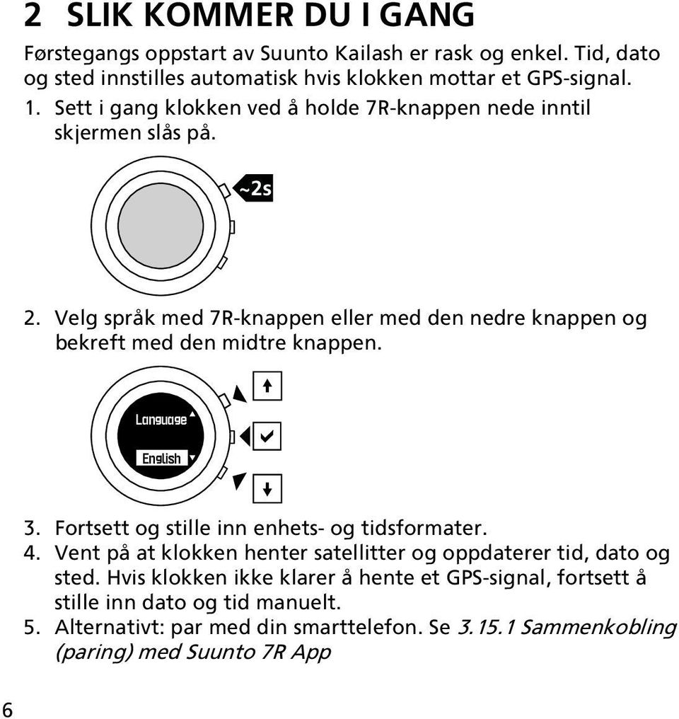 Velg språk med 7R-knappen eller med den nedre knappen og bekreft med den midtre knappen. Language English 3. Fortsett og stille inn enhets- og tidsformater. 4.