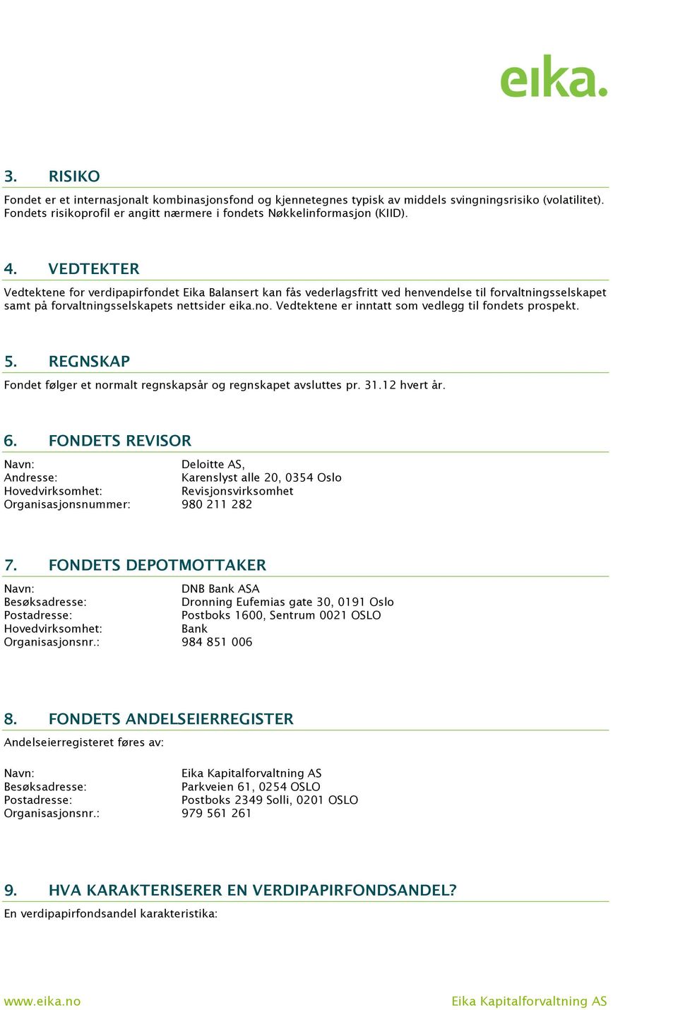 Vedtektene er inntatt som vedlegg til fondets prospekt. 5. REGNSKAP Fondet følger et normalt regnskapsår og regnskapet avsluttes pr. 31.12 hvert år. 6.