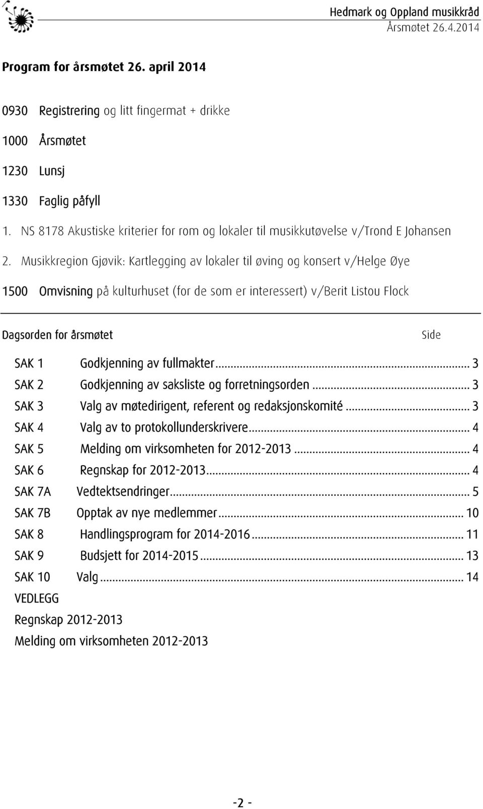 Musikkregion Gjøvik: Kartlegging av lokaler til øving og konsert v/helge Øye 1500 Omvisning på kulturhuset (for de som er interessert) v/berit Listou Flock Dagsorden for årsmøtet Side SAK 1