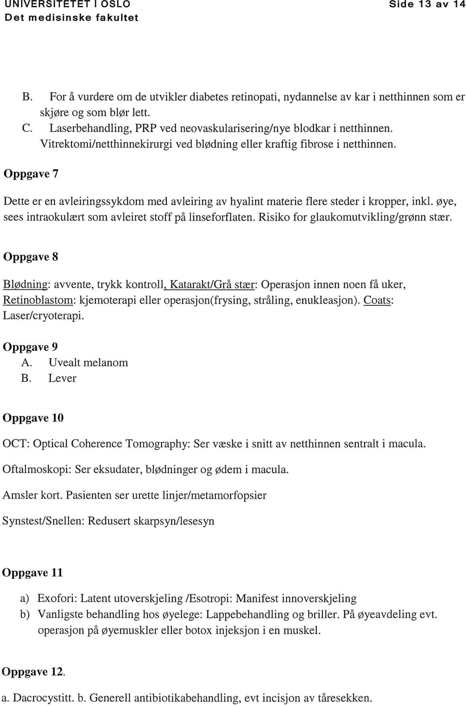 Oppgave 7 Dette er en avleiringssykdom med avleiring av hyalint materie flere steder i kropper, inkl. Øye, sees intraokulært som avleiret stoff på linseforfiaten.