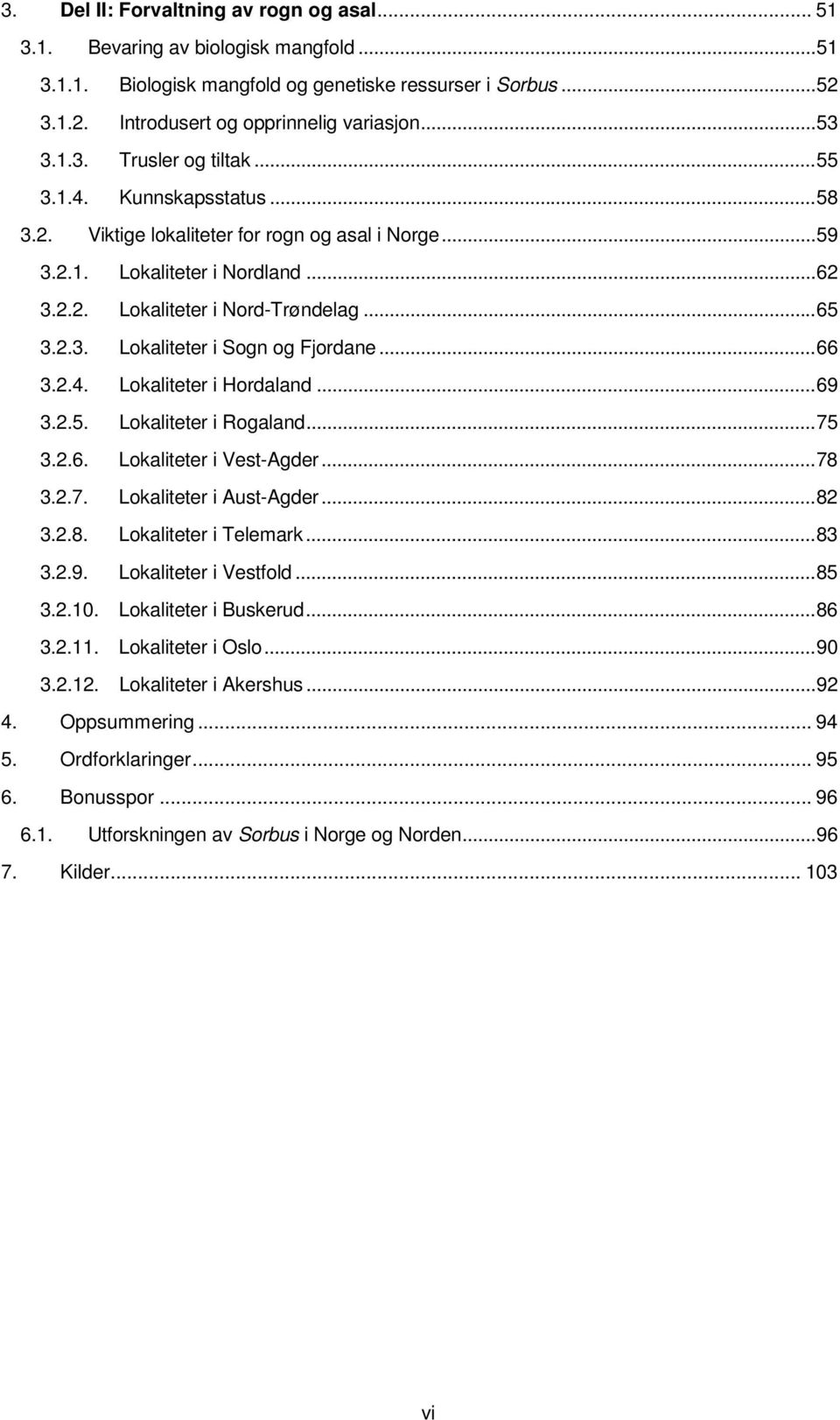 2.3. Lokaliteter i Sogn og Fjordane... 66 3.2.4. Lokaliteter i Hordaland... 69 3.2.5. Lokaliteter i Rogaland... 75 3.2.6. Lokaliteter i Vest-Agder... 78 3.2.7. Lokaliteter i Aust-Agder... 82 3.2.8. Lokaliteter i Telemark.