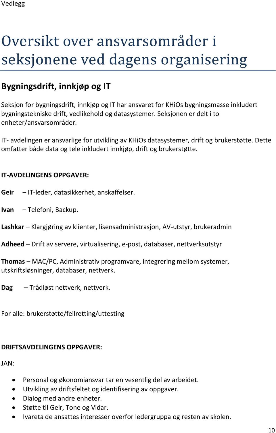 Dette omfatter både data og tele inkludert innkjøp, drift og brukerstøtte. IT-AVDELINGENS OPPGAVER: Geir Ivan IT-leder, datasikkerhet, anskaffelser. Telefoni, Backup.