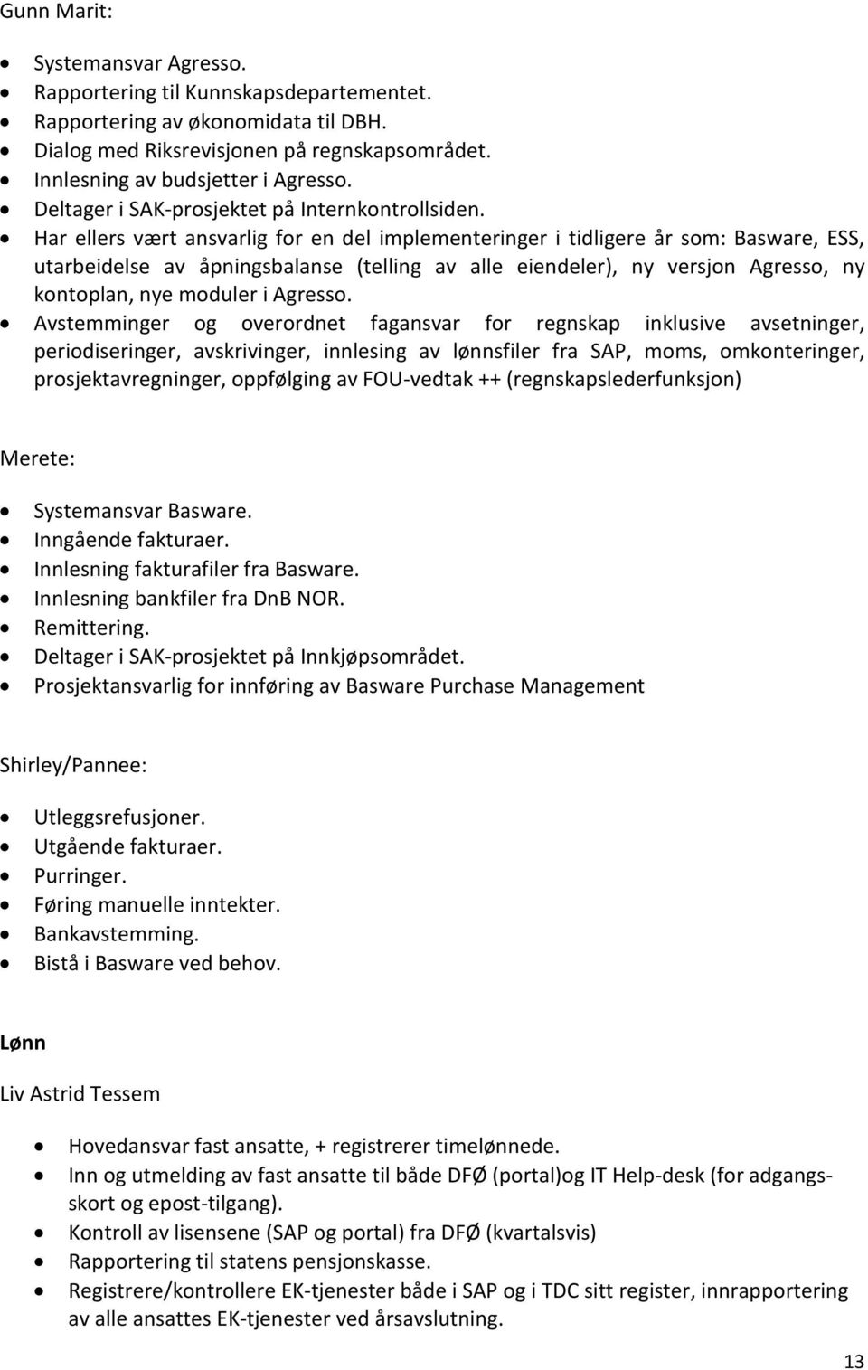 Har ellers vært ansvarlig for en del implementeringer i tidligere år som: Basware, ESS, utarbeidelse av åpningsbalanse (telling av alle eiendeler), ny versjon Agresso, ny kontoplan, nye moduler i