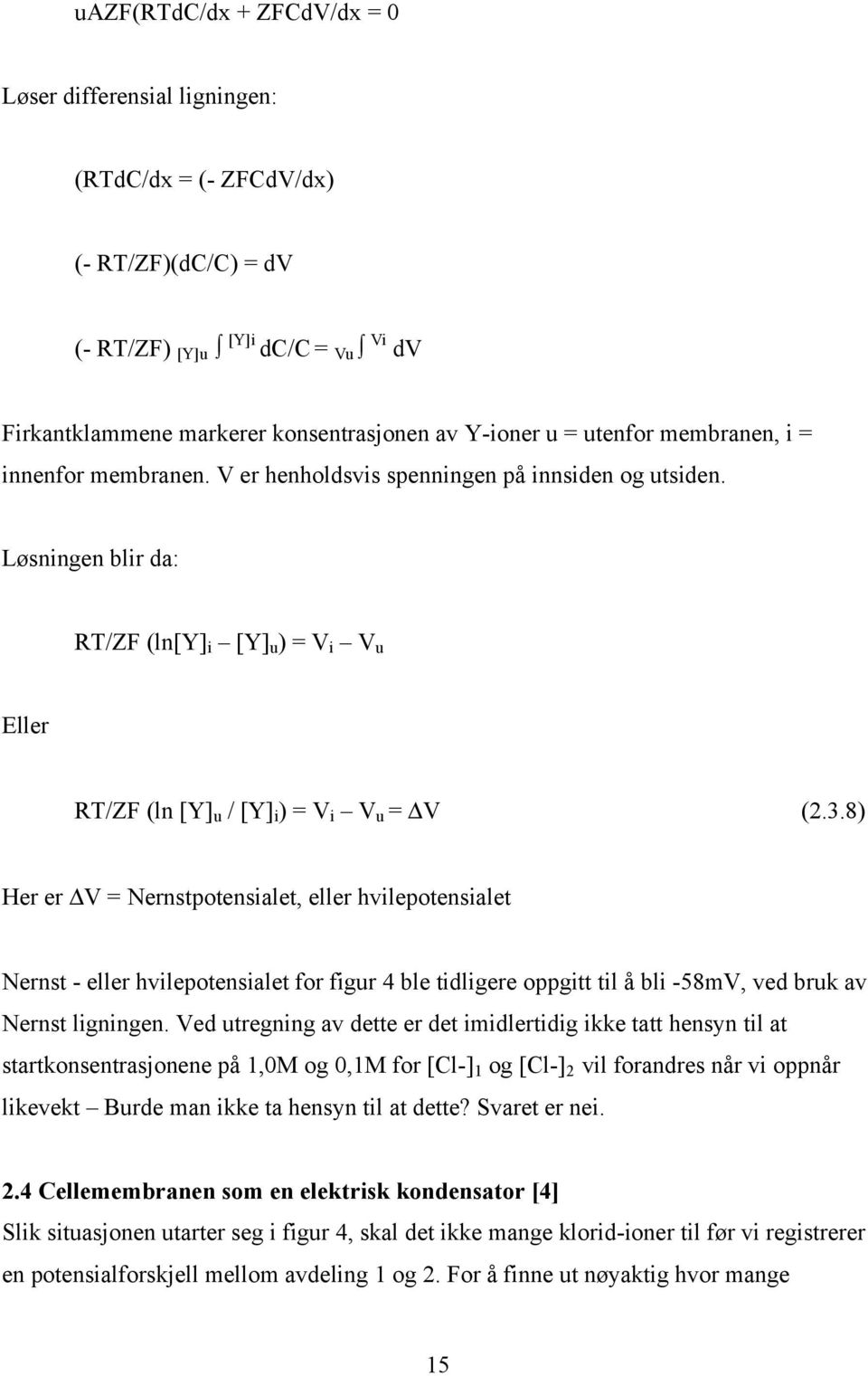 8) Her er V = Nernstpotensialet, eller hvilepotensialet Nernst - eller hvilepotensialet for figur 4 ble tidligere oppgitt til å bli -58mV, ved bruk av Nernst ligningen.