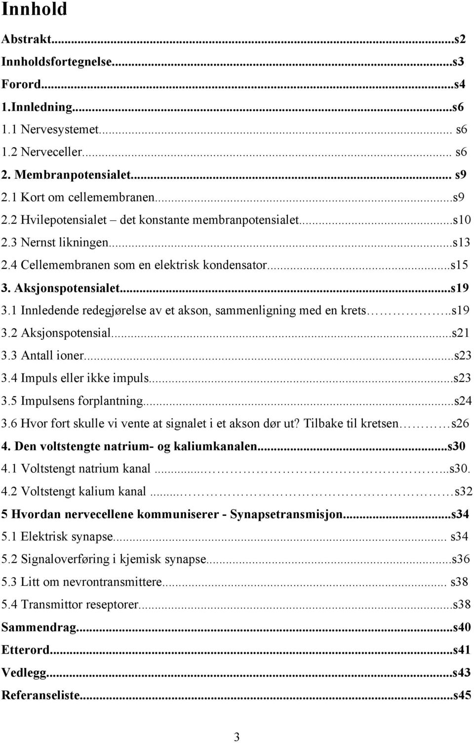 1 Innledende redegjørelse av et akson, sammenligning med en krets..s19 3.2 Aksjonspotensial...s21 3.3 Antall ioner...s23 3.4 Impuls eller ikke impuls...s23 3.5 Impulsens forplantning...s24 3.