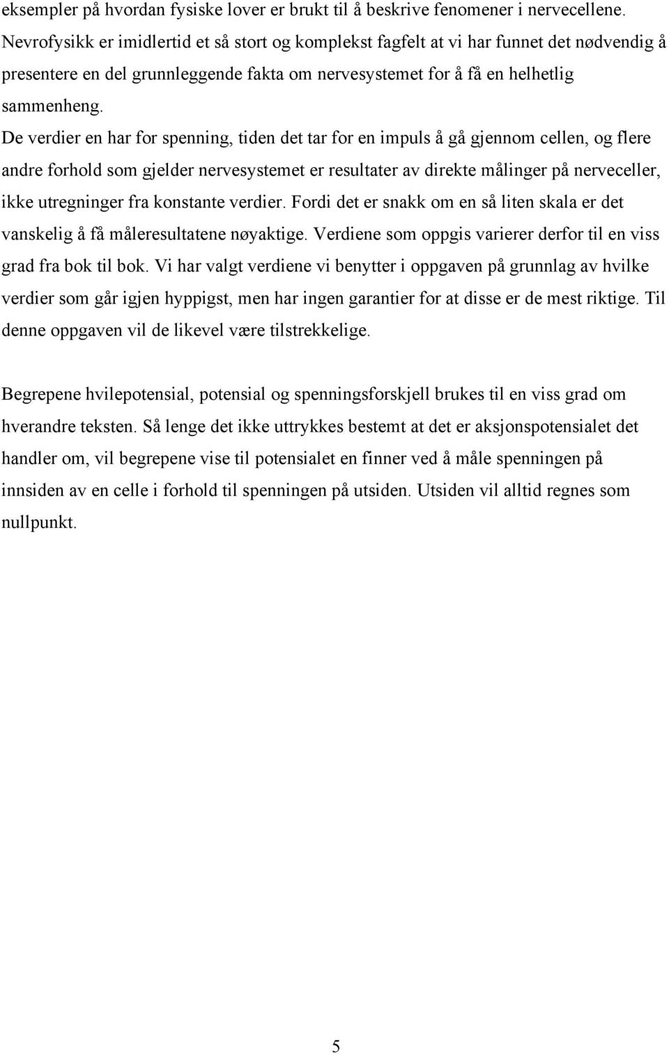 De verdier en har for spenning, tiden det tar for en impuls å gå gjennom cellen, og flere andre forhold som gjelder nervesystemet er resultater av direkte målinger på nerveceller, ikke utregninger