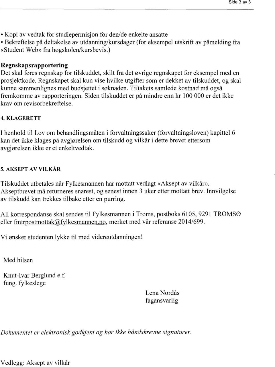 Regnskapet skal kun vise hvilke utgifter som er dekket av tilskuddet, og skal kunne sammenlignes med budsjettet i søknaden. Tiltakets samlede kostnad må også fremkomme av rapporteringen.