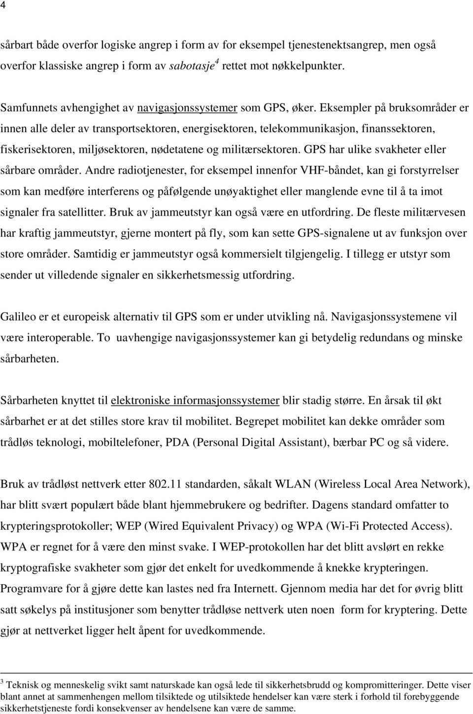 Eksempler på bruksområder er innen alle deler av transportsektoren, energisektoren, telekommunikasjon, finanssektoren, fiskerisektoren, miljøsektoren, nødetatene og militærsektoren.