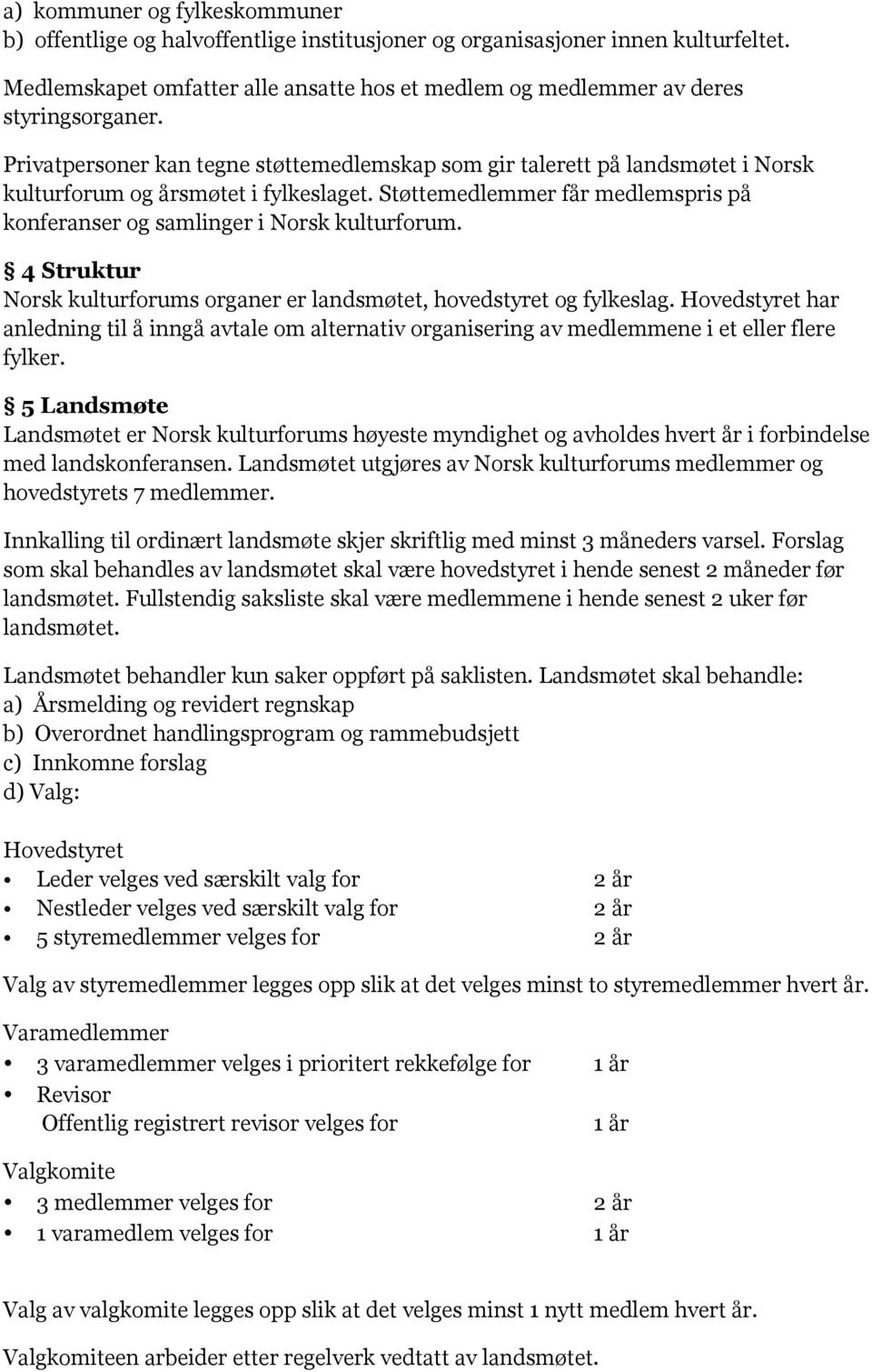 Privatpersoner kan tegne støttemedlemskap som gir talerett på landsmøtet i Norsk kulturforum og årsmøtet i fylkeslaget. Støttemedlemmer får medlemspris på konferanser og samlinger i Norsk kulturforum.