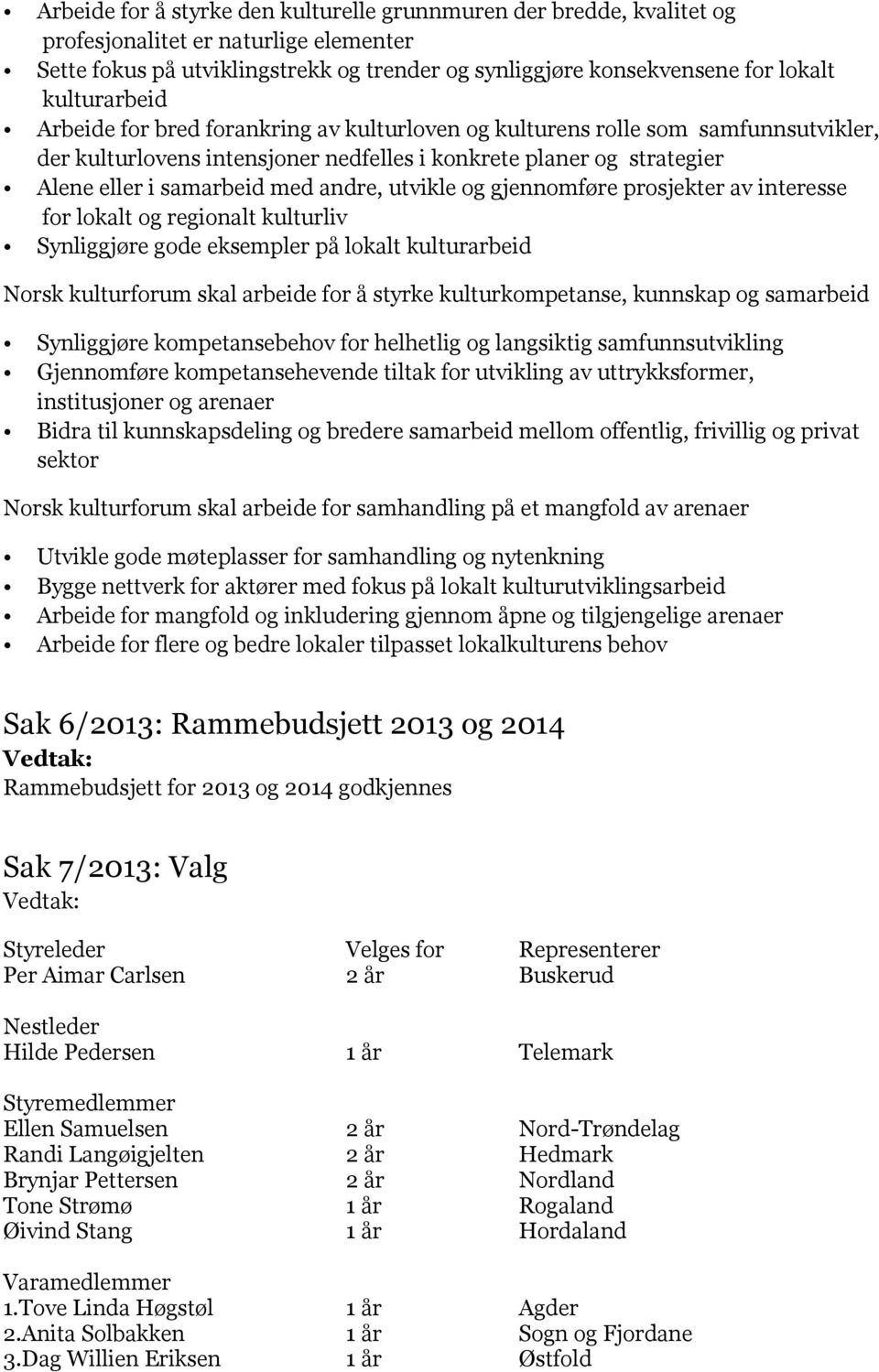 andre, utvikle og gjennomføre prosjekter av interesse for lokalt og regionalt kulturliv Synliggjøre gode eksempler på lokalt kulturarbeid Norsk kulturforum skal arbeide for å styrke kulturkompetanse,