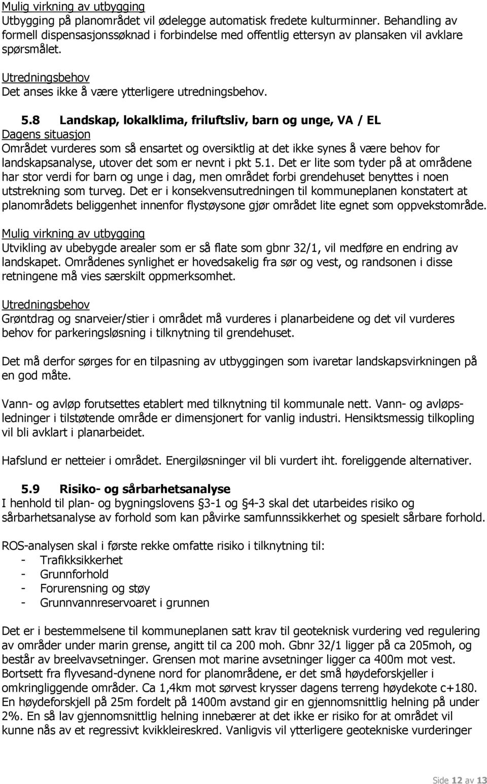 8 Landskap, lokalklima, friluftsliv, barn og unge, VA / EL Området vurderes som så ensartet og oversiktlig at det ikke synes å være behov for landskapsanalyse, utover det som er nevnt i pkt 5.1.