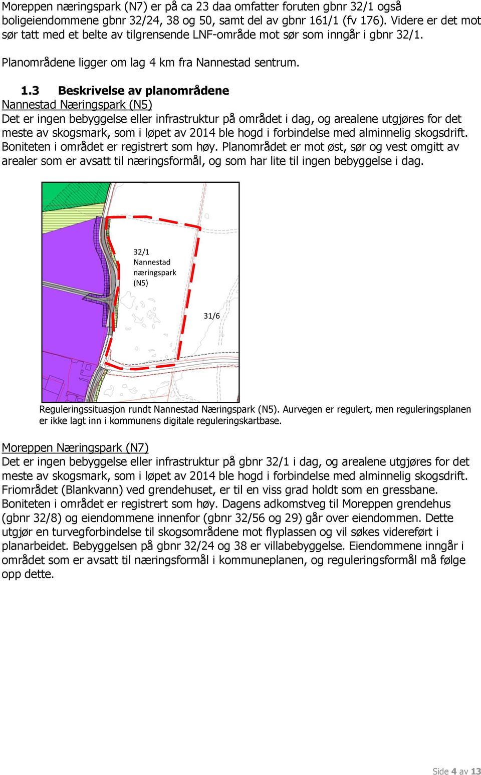 3 Beskrivelse av planområdene Nannestad Næringspark (N5) Det er ingen bebyggelse eller infrastruktur på området i dag, og arealene utgjøres for det meste av skogsmark, som i løpet av 2014 ble hogd i