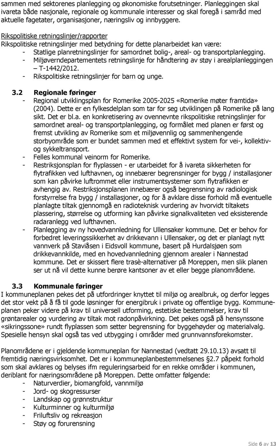 Rikspolitiske retningslinjer/rapporter Rikspolitiske retningslinjer med betydning for dette planarbeidet kan være: - Statlige planretningslinjer for samordnet bolig-, areal- og transportplanlegging.