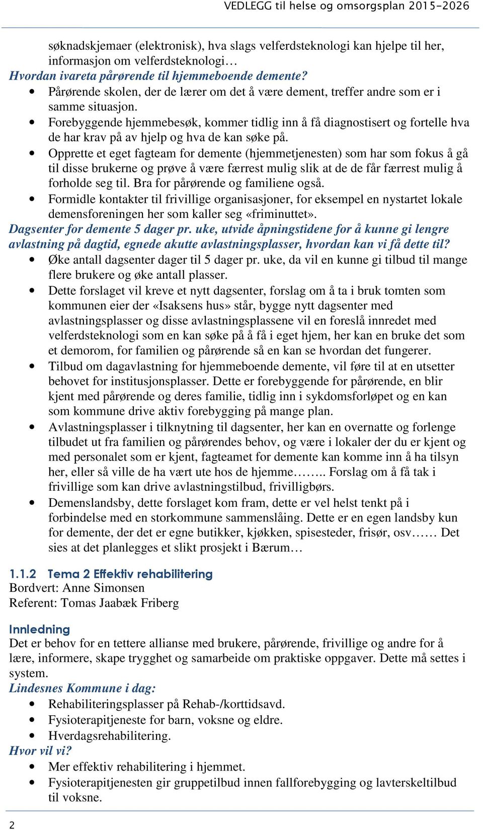 Forebyggende hjemmebesøk, kommer tidlig inn å få diagnostisert og fortelle hva de har krav på av hjelp og hva de kan søke på.