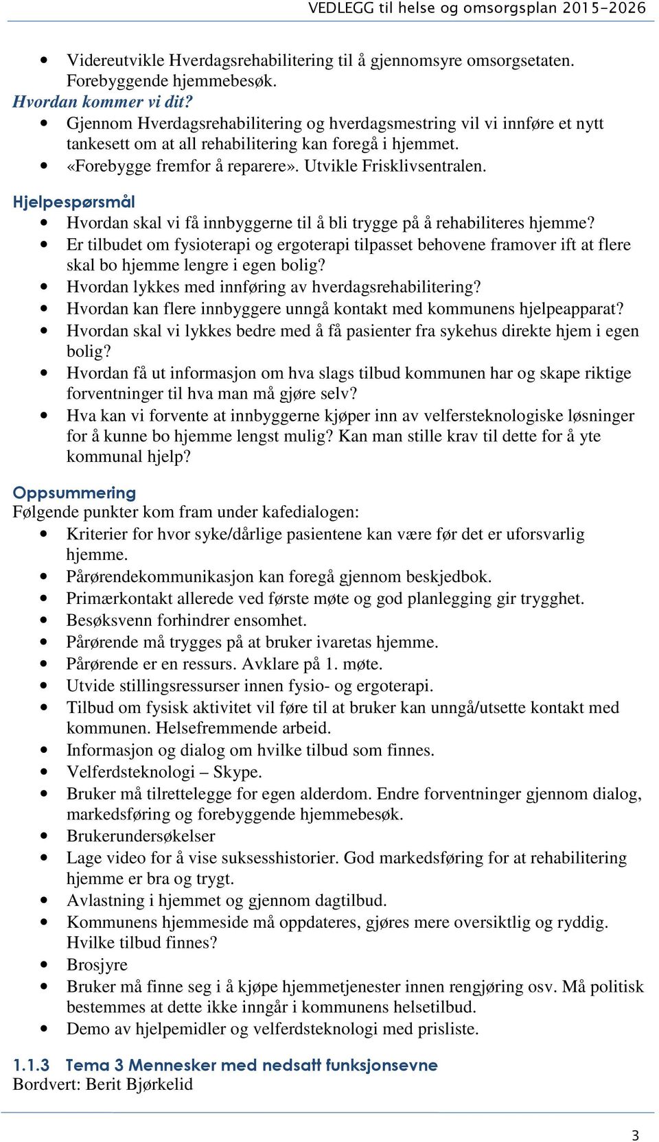 Hvordan skal vi få innbyggerne til å bli trygge på å rehabiliteres hjemme? Er tilbudet om fysioterapi og ergoterapi tilpasset behovene framover ift at flere skal bo hjemme lengre i egen bolig?