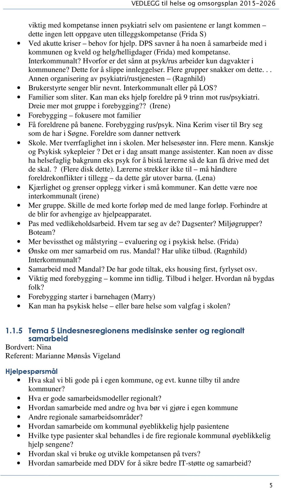 Dette for å slippe innleggelser. Flere grupper snakker om dette... Annen organisering av psykiatri/rustjenesten (Ragnhild) Brukerstyrte senger blir nevnt. Interkommunalt eller på LOS?