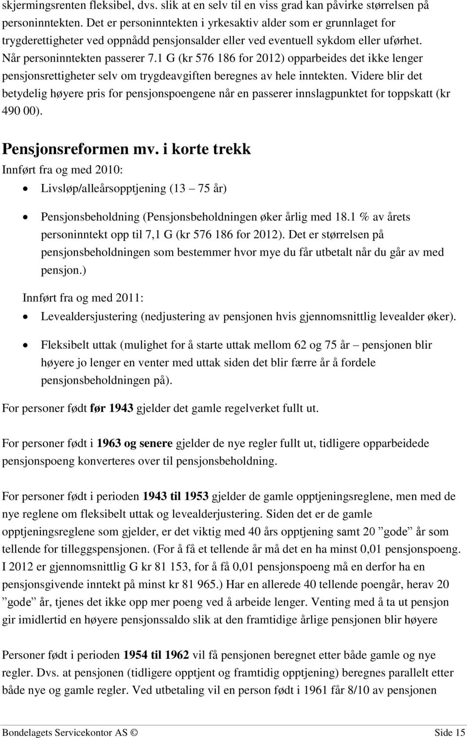 1 G (kr 576 186 for 2012) opparbeides det ikke lenger pensjonsrettigheter selv om trygdeavgiften beregnes av hele inntekten.