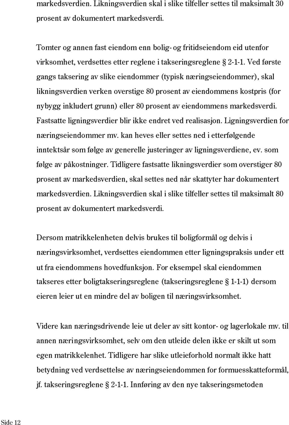 Ved første gangs taksering av slike eiendommer (typisk næringseiendommer), skal likningsverdien verken overstige 80 prosent av eiendommens kostpris (for nybygg inkludert grunn) eller 80 prosent av