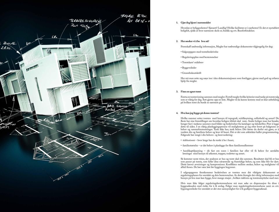 Fremskaff nødvendig informasjon, Megler har nødvendige dokumenter tilgjengelig for deg: Salgsoppgave med tomtebeskrivelse Reguleringsplan med bestemmelser Tomtekart/ målebrev Byggeveileder