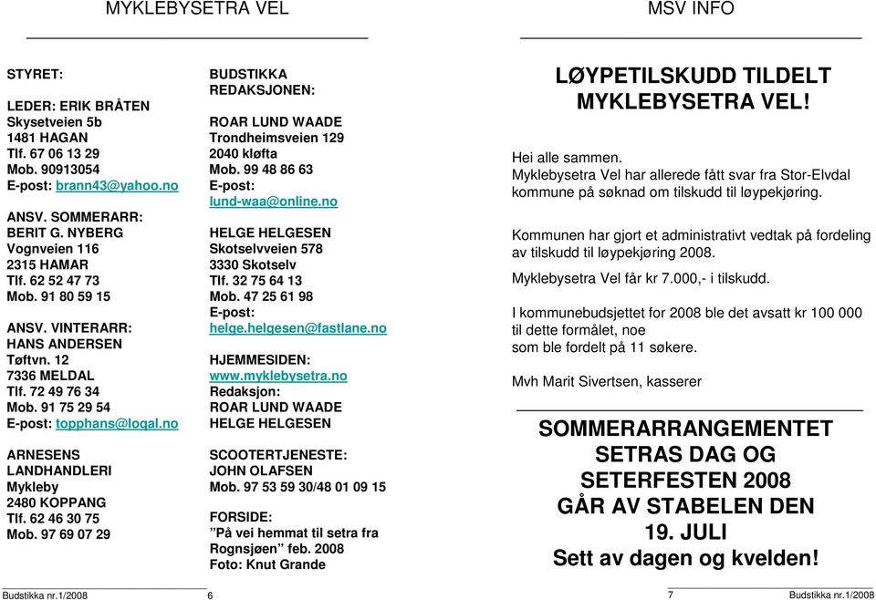 62 46 30 75 Mob. 97 69 07 29 Budstikka nr.1/2008 6 BUDSTIKKA REDAKSJONEN: ROAR LUND WAADE Trondheimsveien 129 2040 kløfta Mob. 99 48 86 63 E-post: lund-waa@online.